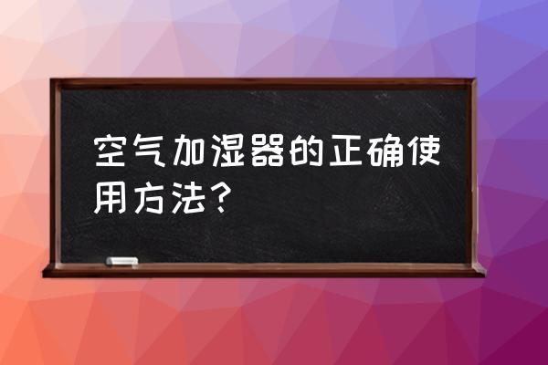 室内空气加湿器怎么用 空气加湿器的正确使用方法？