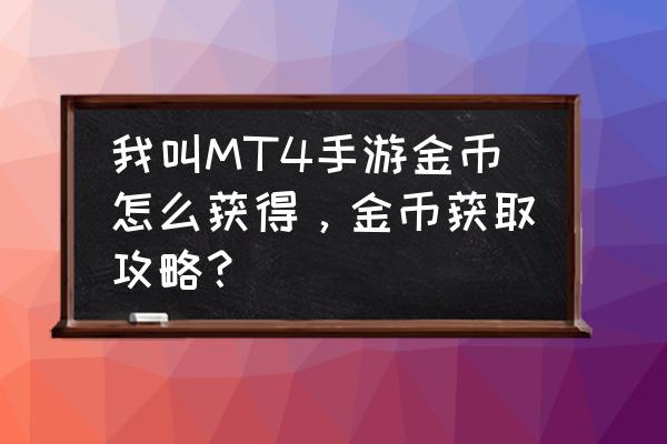 我叫mt4如何卖金币 我叫MT4手游金币怎么获得，金币获取攻略？