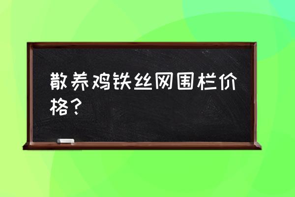 养鸡围栏网多少一米价格 散养鸡铁丝网围栏价格？