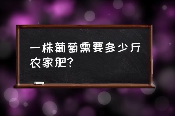 葡萄树每亩上多少有机肥 一株葡萄需要多少斤农家肥?