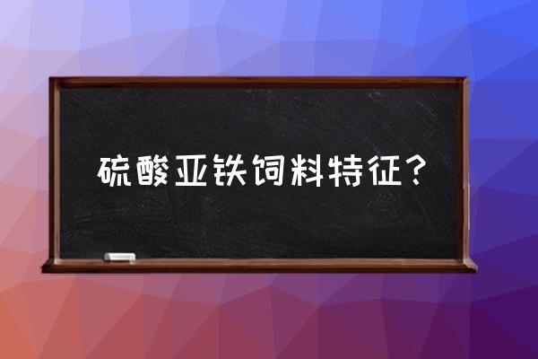 饲料级硫酸亚铁市场如何 硫酸亚铁饲料特征？