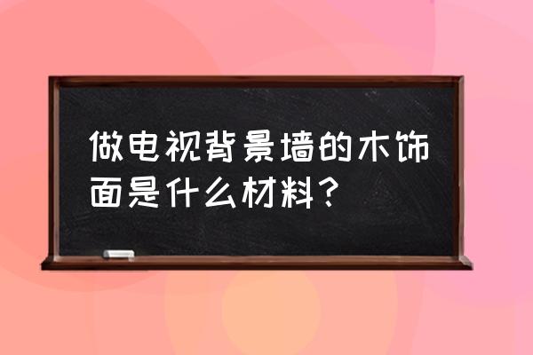 电视墙木板叫什么 做电视背景墙的木饰面是什么材料？