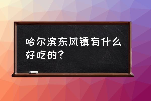 哈尔滨有用铁锹上菜的饭店吗 哈尔滨东风镇有什么好吃的？