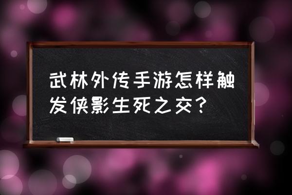 武林外传手游怎么触发奇遇 武林外传手游怎样触发侠影生死之交？