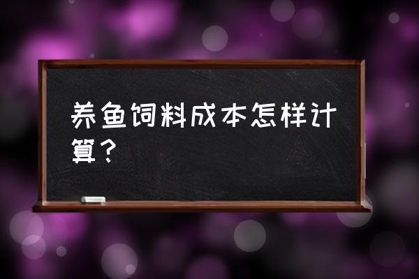 饲料成本核算要注意哪些问题 养鱼饲料成本怎样计算？