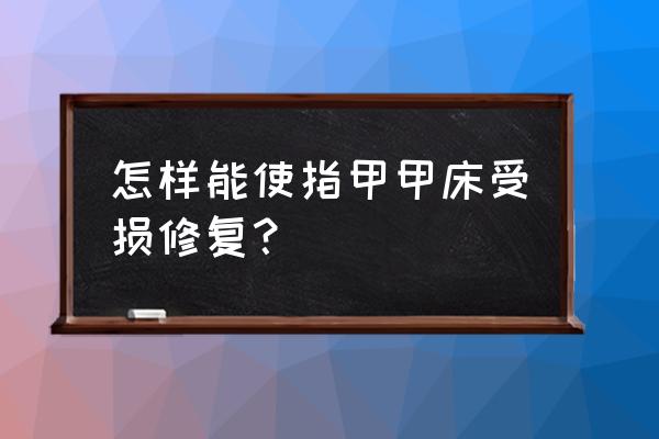 甲床修复术是什么 怎样能使指甲甲床受损修复？