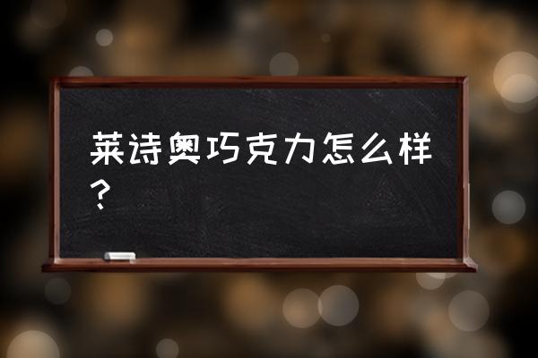 代可可脂黑巧克力好吗 莱诗奥巧克力怎么样？