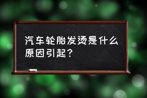 怠速静止为什么轮胎会热 汽车轮胎发烫是什么原因引起？