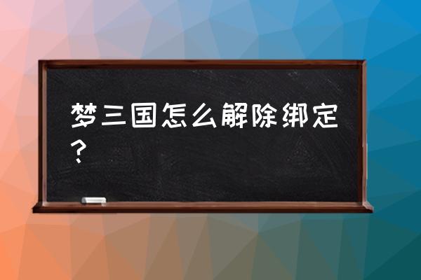 梦三国怎么取消锁屏 梦三国怎么解除绑定？