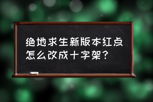 绝地求生红点十字怎么改 绝地求生新版本红点怎么改成十字架？