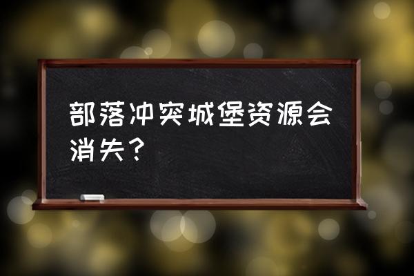 部落冲突被掠夺后有什么影响 部落冲突城堡资源会消失？