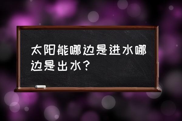 太阳能热水器进水口在哪里 太阳能哪边是进水哪边是出水？