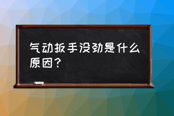 气动扳手没劲怎么解决 气动扳手没劲是什么原因？