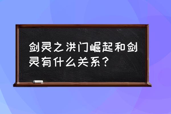 剑灵洪门崛起网游怎么回事 剑灵之洪门崛起和剑灵有什么关系？