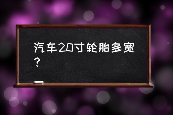 20寸轮胎宽度多少 汽车20寸轮胎多宽？