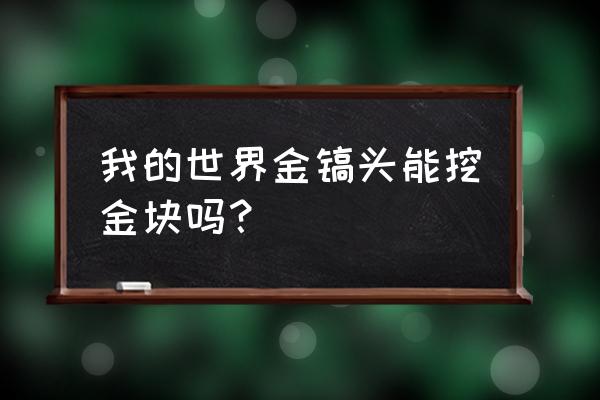 我的世界黄金应该用什么稿子 我的世界金镐头能挖金块吗？