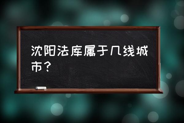 沈阳市周边哪里能养牛 沈阳法库属于几线城市？