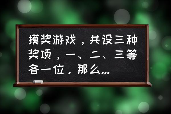 仙境传说手游摸奖是什么意思 摸奖游戏，共设三种奖项，一、二、三等各一位。那么第一个摸奖者和第三个摸奖者中一等奖的可能性是相同的？