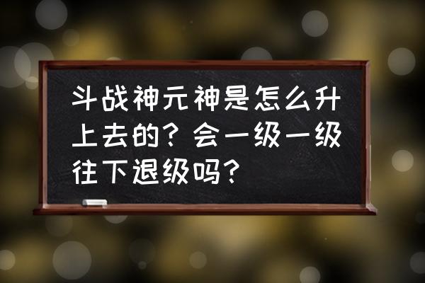 斗战神龙女升元神吗 斗战神元神是怎么升上去的？会一级一级往下退级吗？