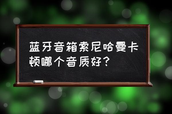 哈曼卡顿蓝牙无线音箱怎么样 蓝牙音箱索尼哈曼卡顿哪个音质好？