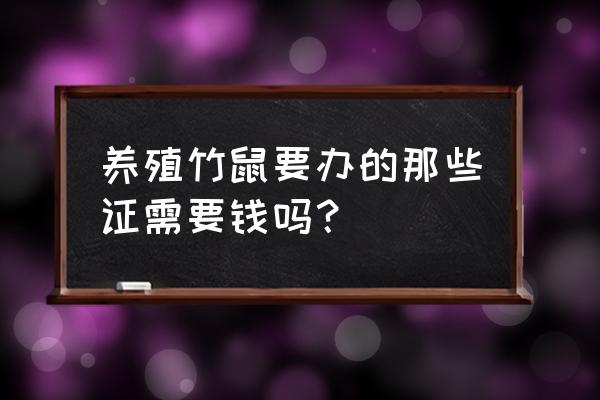 竹鼠养殖场需要办理什么证件 养殖竹鼠要办的那些证需要钱吗？