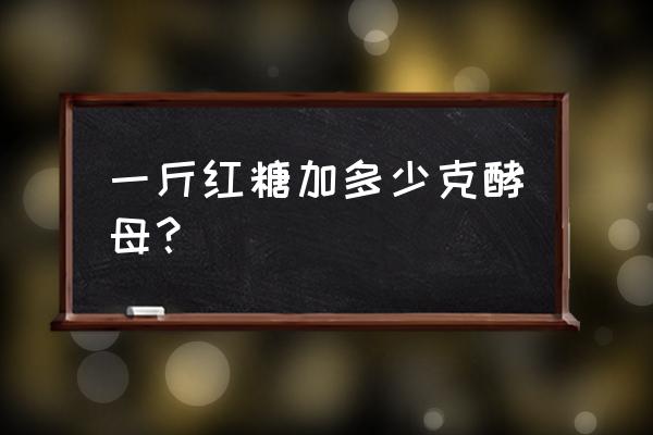 做红糖发糕的比例是多少 一斤红糖加多少克酵母？