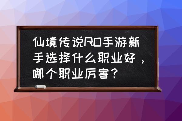 仙境传说手游牧师有回蓝技能吗 仙境传说RO手游新手选择什么职业好，哪个职业厉害？