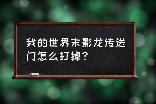 我的世界传送门如何拆除 我的世界末影龙传送门怎么打掉？