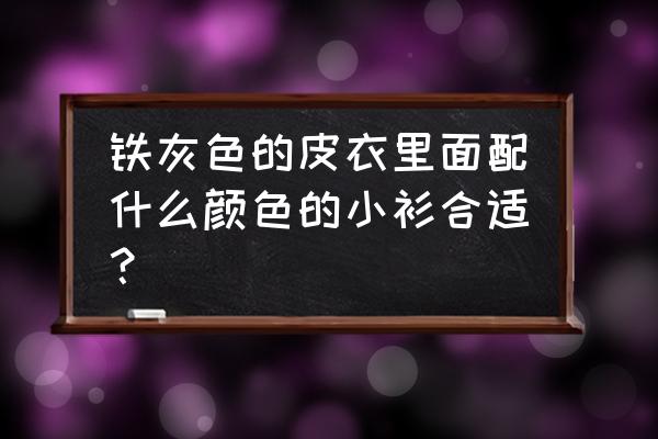 皮衣里套什么卫衣 铁灰色的皮衣里面配什么颜色的小衫合适？