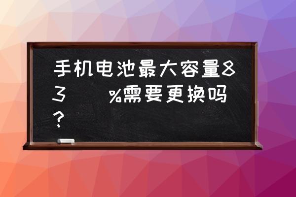 苹果电池83\%要换吗 手机电池最大容量83\\%需要更换吗？