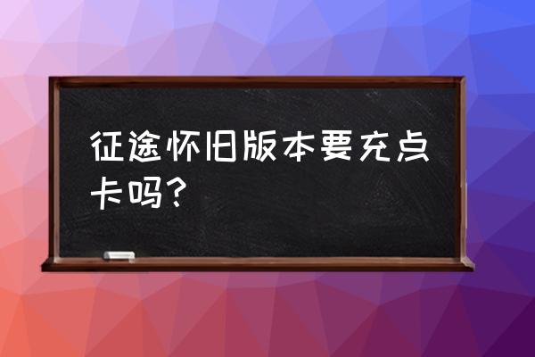 征途用点卡吗 征途怀旧版本要充点卡吗？