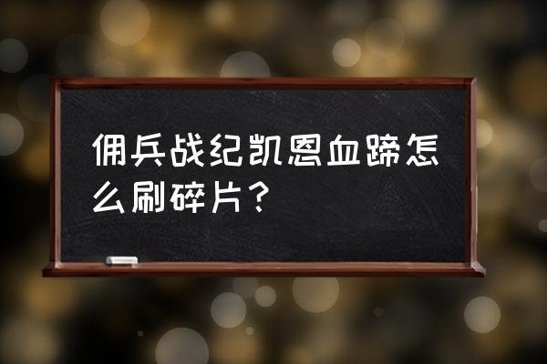 凯恩战记巨蝎领主副本在哪 佣兵战纪凯恩血蹄怎么刷碎片？