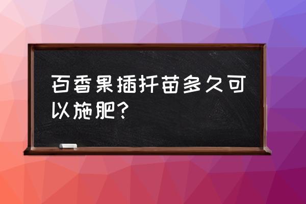 百香果种植能喷叶面肥吗 百香果插扦苗多久可以施肥？