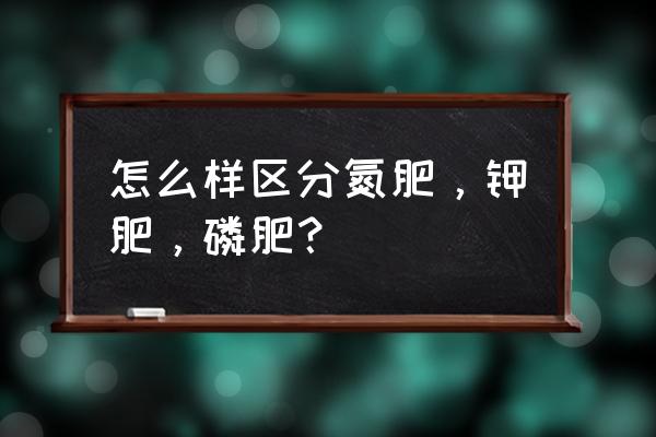 氮肥钾肥磷有没有交集 怎么样区分氮肥，钾肥，磷肥？