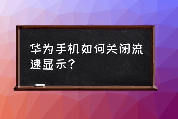 华为手机怎么去掉流量显示 华为手机如何关闭流速显示？