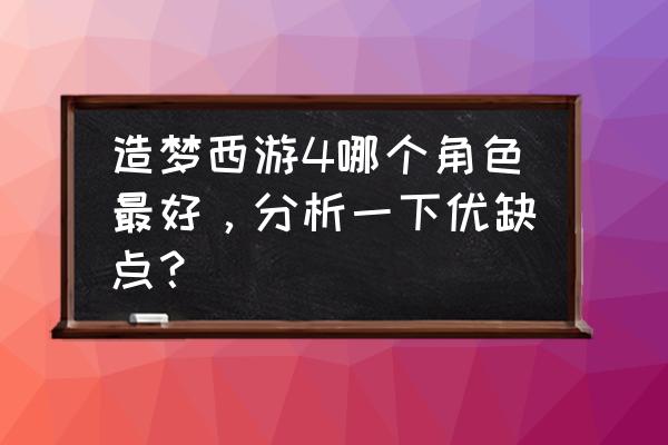 造梦西游四被动血量加满是多少 造梦西游4哪个角色最好，分析一下优缺点？