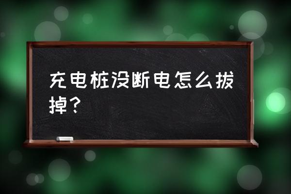 怎样从直流充电桩取电 充电桩没断电怎么拔掉？