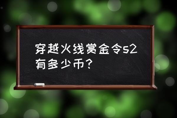 cf手游赏金令s2多少钱满级 穿越火线赏金令s2有多少币？