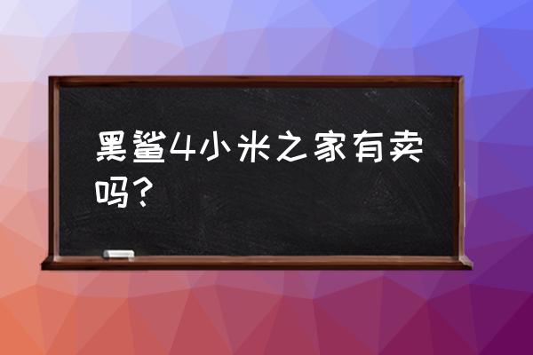 黑鲨游戏手机小米之家有吗 黑鲨4小米之家有卖吗？