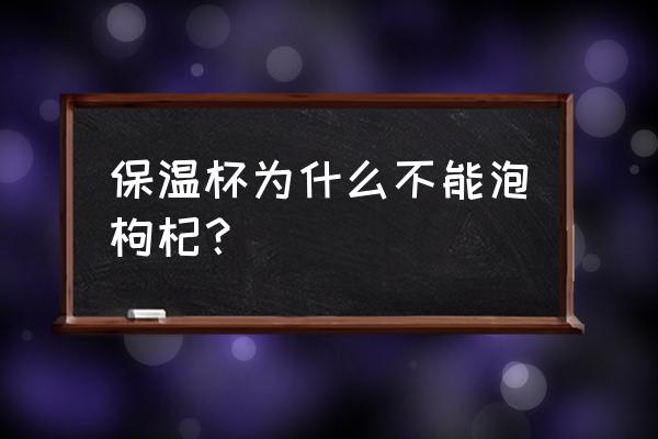 枸杞可以保温杯泡吗 保温杯为什么不能泡枸杞？