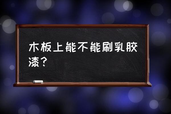 墙面漆可以刷木板吗 木板上能不能刷乳胶漆？