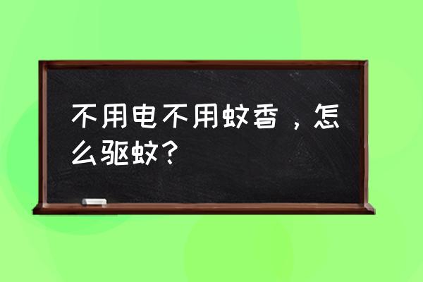 如何不用蚊香和杀虫剂有效地驱蚊 不用电不用蚊香，怎么驱蚊？