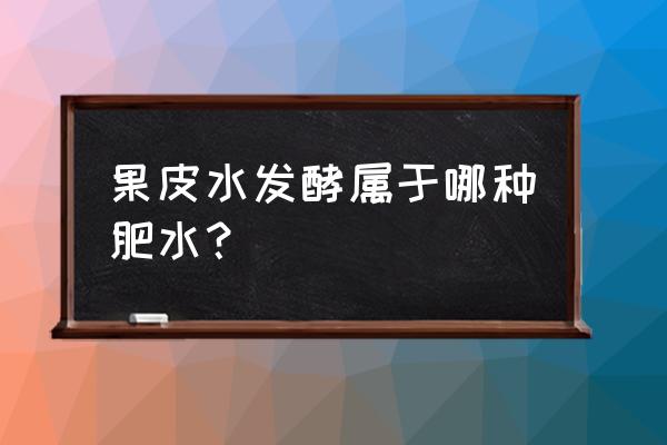 各种蔬菜叶果皮发酵后属于钾肥吗 果皮水发酵属于哪种肥水？