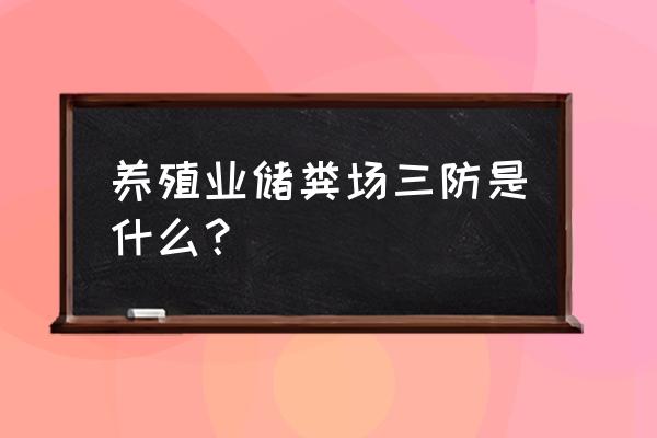 养殖场粪污三防标准是什么 养殖业储粪场三防是什么？