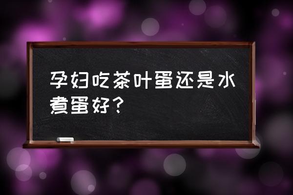 孕8周能吃茶叶蛋吗 孕妇吃茶叶蛋还是水煮蛋好？