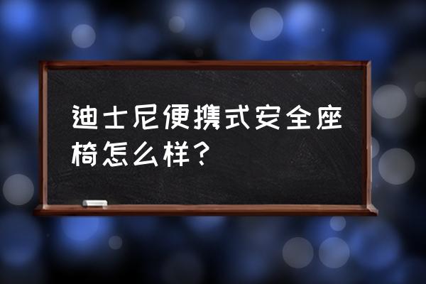 国产安全座椅可靠吗 迪士尼便携式安全座椅怎么样？