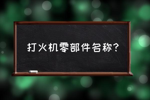 打火机有哪些配件 打火机零部件名称？