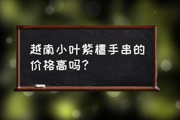 越柬紫檀属于什么木材 越南小叶紫檀手串的价格高吗？