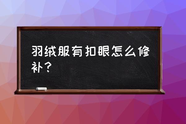 羽绒服扣子掉了有个洞怎么修补 羽绒服有扣眼怎么修补？