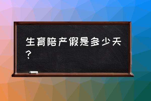 产假护理假多久 生育陪产假是多少天？